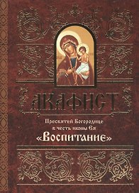 Акафист Пресвятей Богородице в честь иконы Ея "Воспитание"