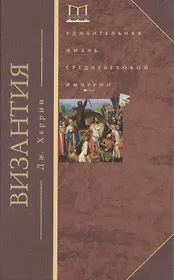 Византия. Удивительная жизнь средневековой империи