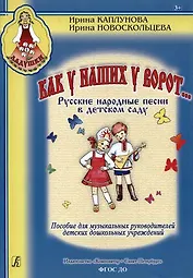 Как у наших у ворот... Русские народные песни в детском саду. Пособие для музыкальных руководителей детских дошкольных учреждений