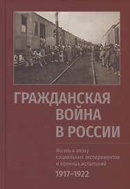 Гражданская война в России. Жизнь в эпоху социальных экспериментов и военных испытаний, 1917-1922. Материалы международного коллоквиума (Санкт-Петербург, 10-13 июня 2019 г.)