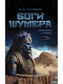 Боги Шумера. Шахтеры с небес