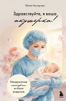 Здравствуйте, я ваша акушерка! Невыдуманные истории из палат роддомов