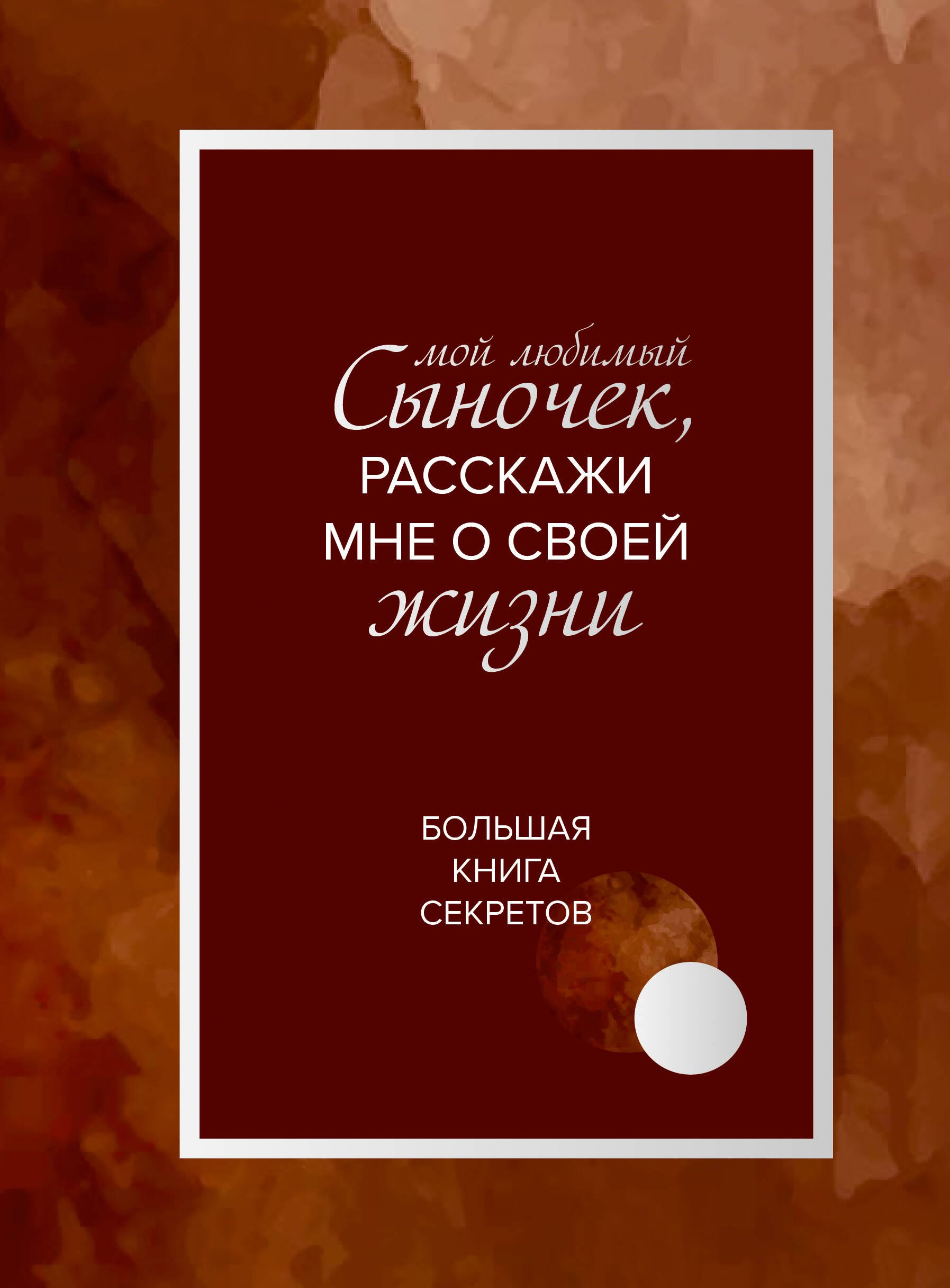 

Мой любимый сыночек, расскажи мне о своей жизни. Большая книга секретов