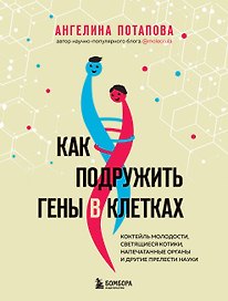 Как подружить гены в клетках. Коктейль молодости, светящиеся котики, напечатанные органы и другие прелести науки
