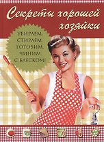 Секреты хорошей хозяйки, Убираем, стираем, готовим, чиним - с блеском!