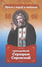 Проси с верой и любовью: преподобный Серафим Саровский