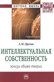 Интеллектуальная собственность:эскизы общей теории:Монография