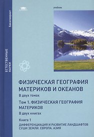 Физическая география материков и океанов. В 2-х томах. Том 1. Физическая география материков. В 2-х книгах. Книга 1. Дифференциация и развитие ландшафтов суши Земли. Европа. Азия. Учебник