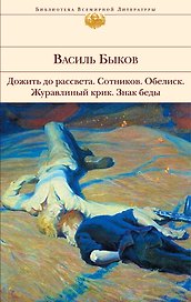Дожить до рассвета   Сотников   Обелиск   Журавлиный крик   Знак беды : повести