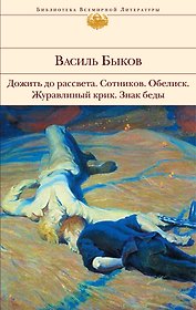 Дожить до рассвета   Сотников   Обелиск   Журавлиный крик   Знак беды : повести