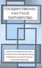 Государственно-частное партнерство. Комментарии федерального законао государственно-частном партнерстве, муниципально-частном партнерстве в Российской Федерации