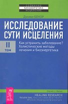 Исследование сути исцеления: в 3 т. Т.II: Как устранить заболевание? Холистические методы лечения и биоэнергетика.