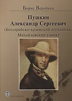 Пушкин Александр Сергеевич (Бессарабско-крымский изгнанник. Михайловский узник)