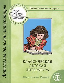 Антология детской литературы. Дошкольная программа. Подготовительная группа. Классическая детская литература
