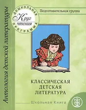 Антология детской литературы. Дошкольная программа. Подготовительная группа. Классическая детская литература