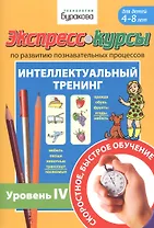 Экспресс-курсы по развитию познавательных процессов. Интеллектуальный тренинг. Уровень IV. Для детей 4-8 лет
