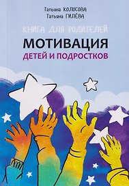 Мотивация детей и подростков. Книга для родителей