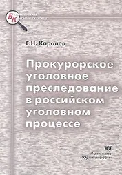 Прокурорское уголовное преследование в российском уголовном процессе (мягк)(Библиотека Криминалиста). Королев Г. (Юрайт)