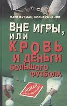 Вне игры, или Кровь и деньги большого футбола: Роман-расследование