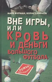 Вне игры, или Кровь и деньги большого футбола: Роман-расследование