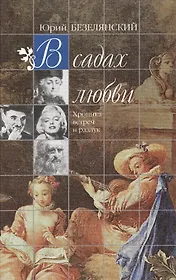 В садах любви  Хроника встреч и разлук. Безелянский Ю. (Клуб 36,6).