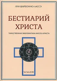 Бестиарий Христа Таинственная эмблематика Иисуса Христа… т.2 Ч.9-17 (Шарбонно-Лассэ)