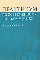 Практикум по современному русскому языку: Морфология: Учеб. пособие для студентов вузов