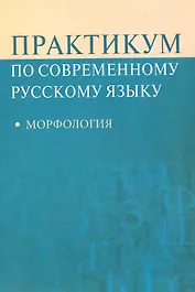 Практикум по современному русскому языку: Морфология: Учеб. пособие для студентов вузов