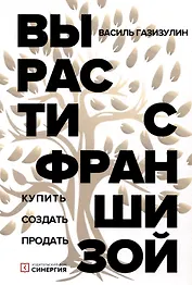 Вырасти с франшизой. Купить. Создать. Продать, 2-е изд., доп.