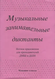 Музыкальные занимательные диктанты для учащихся младших классов ДМШ и ДШИ. Нотное приложение для преподавателей