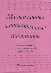Музыкальные занимательные диктанты для учащихся младших классов ДМШ и ДШИ. Нотное приложение для преподавателей