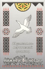 Музыкально-поэтический фольклор нижней Вычегды (материалы к Своду русского фольклора) (+CD)
