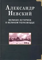Александр Невский.  Великие историки о великом полководце