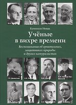 Ученые в вихре времени. Воспоминания об орнитологах, защитниках природы и других натуралистах
