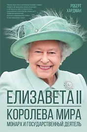 Елизавета II. Королева мира. Монарх и государственный деятель