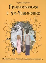 Приключения в Ух-Чудиновке: Волшебная повесть для детей и не только…