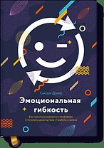 Эмоциональная гибкость. Как научиться радоваться переменам и получать удовольствие от работы и жизни