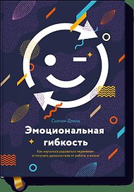 Эмоциональная гибкость. Как научиться радоваться переменам и получать удовольствие от работы и жизни