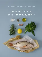 Маленькая книга гурмана. МЕЧТАТЬ НЕ ВРЕДНО!