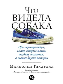 Что видела собака: Про первопроходцев, гениев второго плана, поздние таланты, а также другие истории
