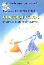 Полезные сказки и упражнения для родителей / (мягк) (Для любящих родителей). Кузнеченкова С. (Речь)