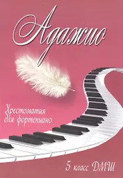 Адажио: хрестоматия для фортепиано: 5 класс ДМШ: учебно-методическое пособие