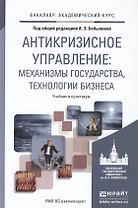 Антикризисное управление: механизмы государства, технологии бизнеса. Уч. и прак.