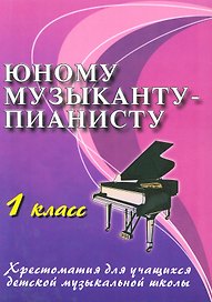 Юному музыканту-пианисту : хрестоматия для учащихся детской музыкальной школы. 1 класс.  Учебно-методическое пособие