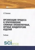 Организация процесса и приготовление сложных хлебобулочных, мучных кондитерских изделий. Учебник