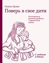 Поверь в свое дитя. Всестороннее развитие ребенка с первых дней жизни
