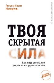 Твоя скрытая сила. Как жить осознанно, уверенно и с удовольствием