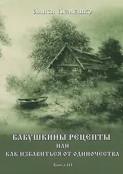 Бабушкины рецепты или как избавиться от одиночества. Книга III