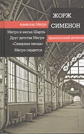 Мегрэ и месье Шарль. Друг детства Мегрэ. Мегрэ сердится : романы. "Северная звезда" : повесть