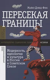 Пересекая границы. Модерность, идеология и культура в России и Советском Союзе